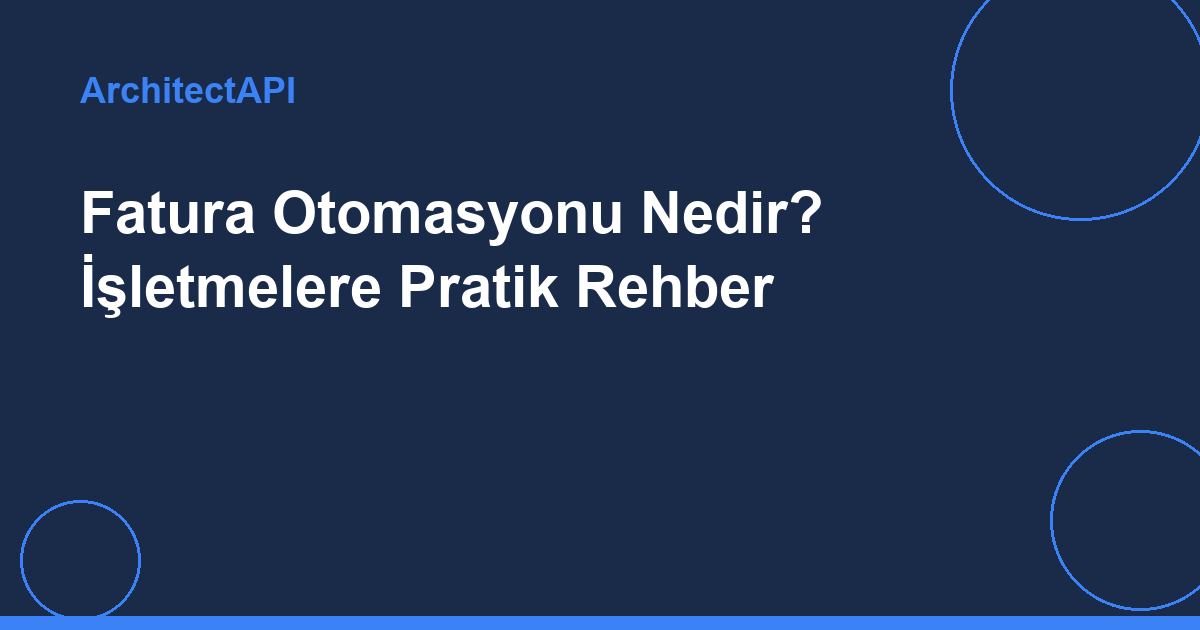 Fatura Otomasyonu Nedir? İşletmelere Pratik Rehber